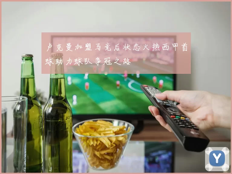 卢克曼加盟马竞后状态火热西甲首球助力球队争冠之路