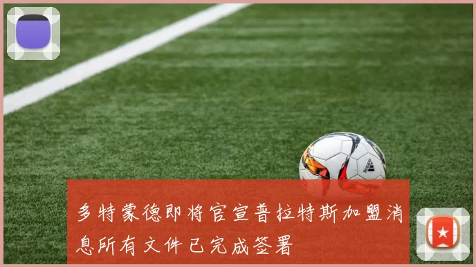 多特蒙德即将官宣普拉特斯加盟消息所有文件已完成签署
