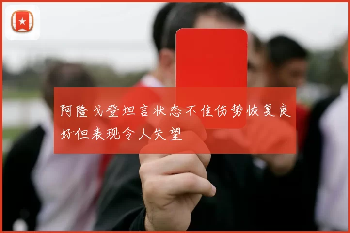 阿隆戈登坦言状态不佳伤势恢复良好但表现令人失望