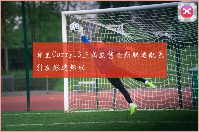 库里Curry13正式发售全新联名配色引发球迷热议