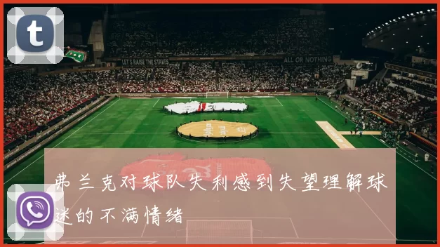 弗兰克对球队失利感到失望理解球迷的不满情绪