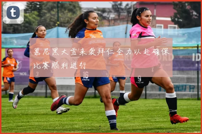 慕尼黑大雪来袭拜仁全力以赴确保比赛顺利进行