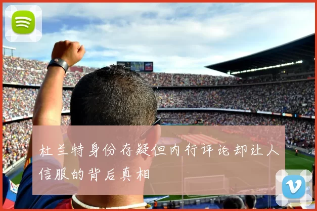 杜兰特身份存疑但内行评论却让人信服的背后真相