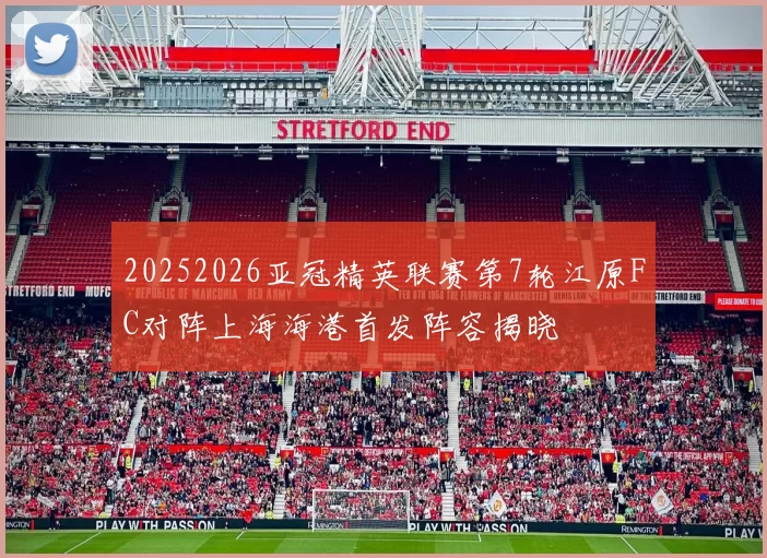 20252026亚冠精英联赛第7轮江原FC对阵上海海港首发阵容揭晓