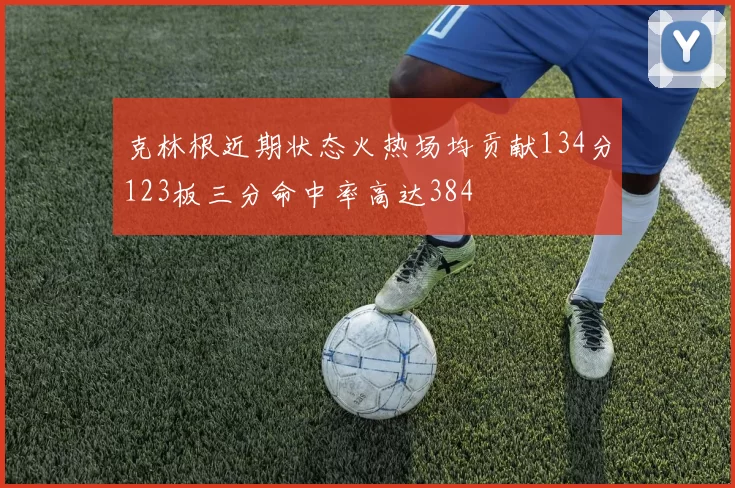 克林根近期状态火热场均贡献134分123板三分命中率高达384