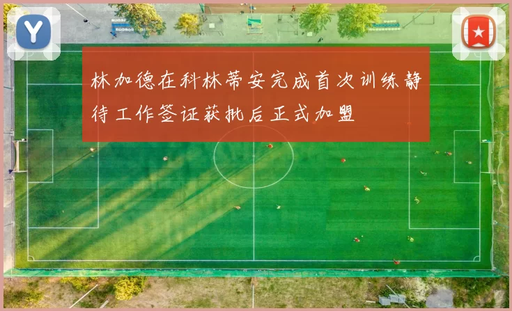 林加德在科林蒂安完成首次训练静待工作签证获批后正式加盟