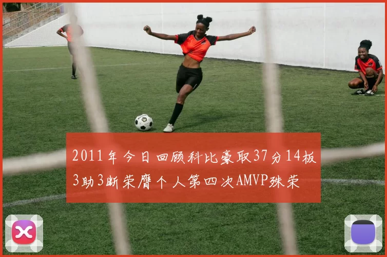 2011年今日回顾科比豪取37分14板3助3断荣膺个人第四次AMVP殊荣