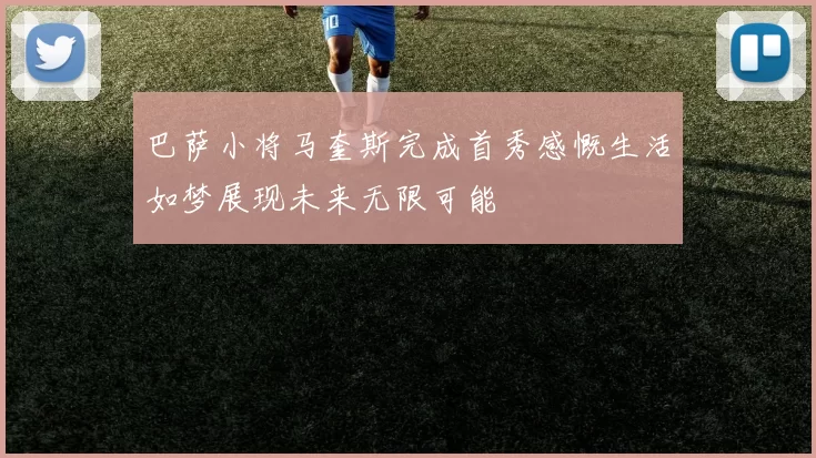 巴萨小将马奎斯完成首秀感慨生活如梦展现未来无限可能