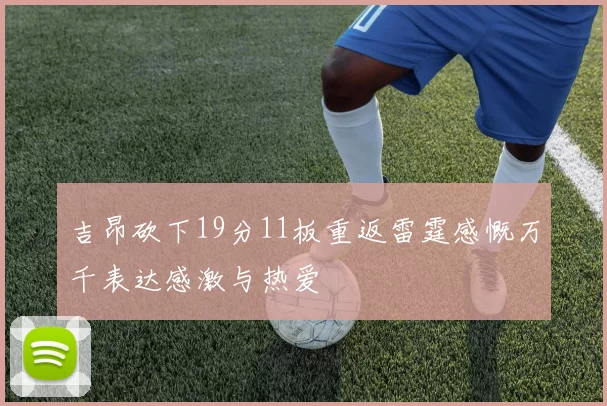 吉昂砍下19分11板重返雷霆感慨万千表达感激与热爱
