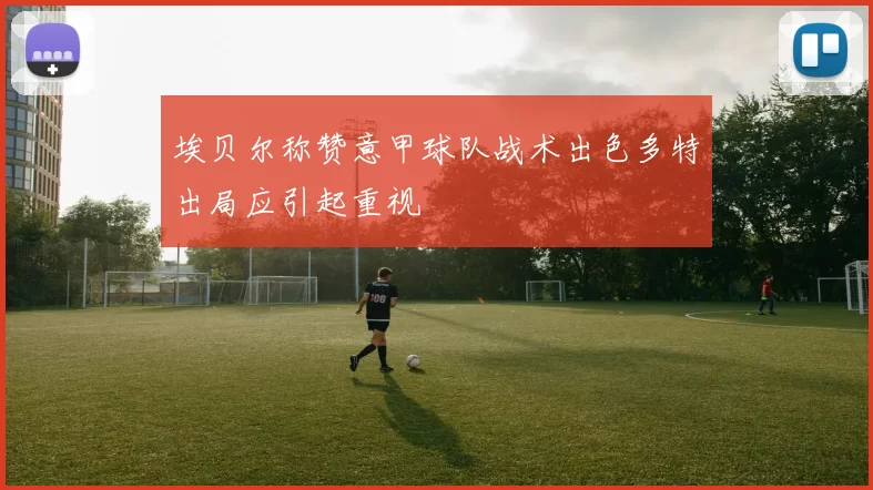 埃贝尔称赞意甲球队战术出色多特出局应引起重视